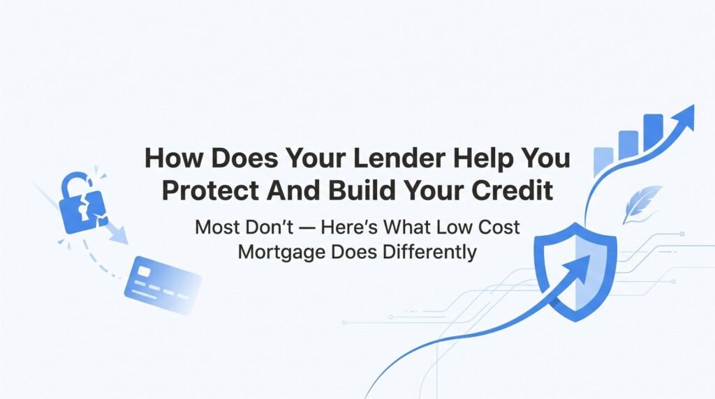 How Does Your Lender Help You Protect and Build Your Credit? Most Don’t — Here’s What Low Cost Mortgage Does Differently