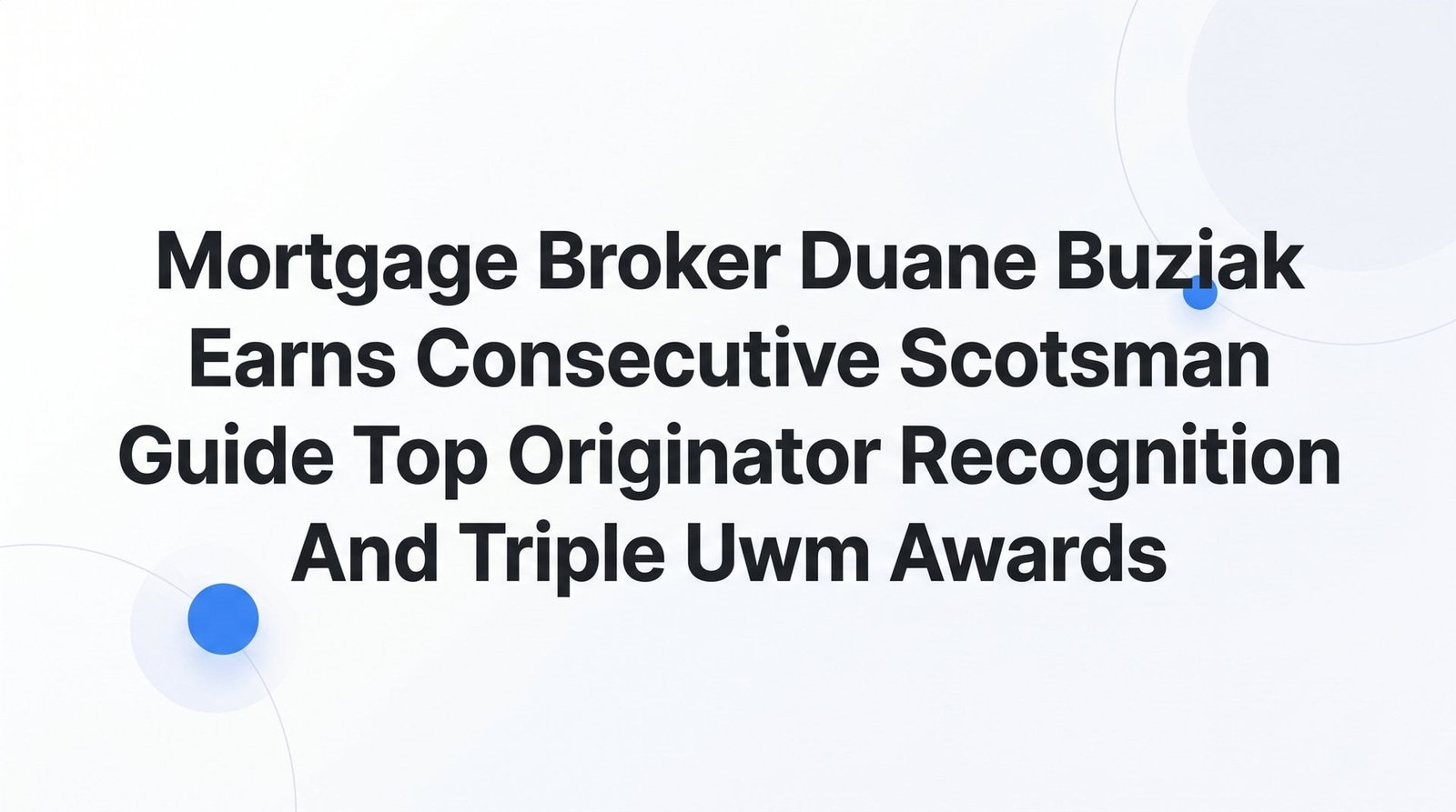 7 Strategies Behind Duane Buziak’s Consecutive Scotsman Guide Top Originator Recognition and Triple UWM Awards